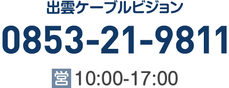 出雲ケーブルビジョン TEL:0853-21-9811 [営業時間]10:00～17:00