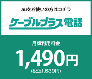 ケーブルプラス電話　auをお使いの方はコチラ　月額利用料金1330円(税込1463円)